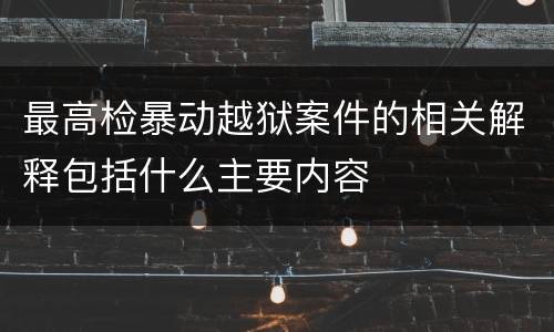 最高检暴动越狱案件的相关解释包括什么主要内容