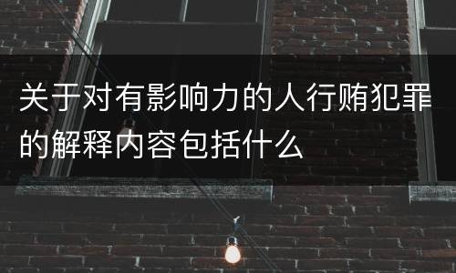关于对有影响力的人行贿犯罪的解释内容包括什么