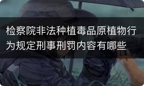 检察院非法种植毒品原植物行为规定刑事刑罚内容有哪些