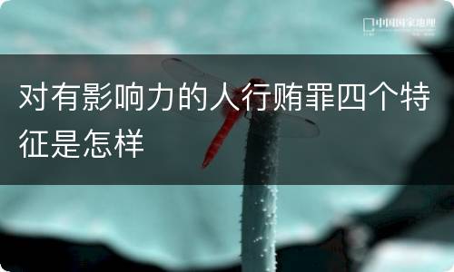 对有影响力的人行贿罪四个特征是怎样