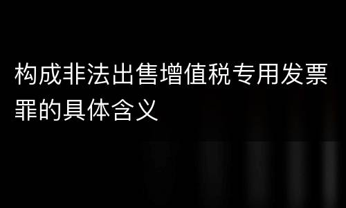构成非法出售增值税专用发票罪的具体含义