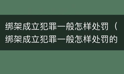 绑架成立犯罪一般怎样处罚（绑架成立犯罪一般怎样处罚的）