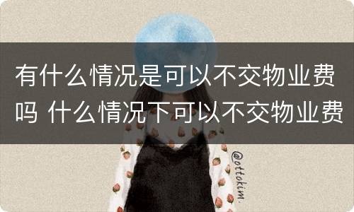 有什么情况是可以不交物业费吗 什么情况下可以不交物业费吗