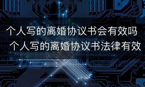 个人写的离婚协议书会有效吗 个人写的离婚协议书法律有效吗
