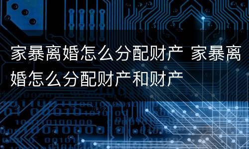 家暴离婚怎么分配财产 家暴离婚怎么分配财产和财产