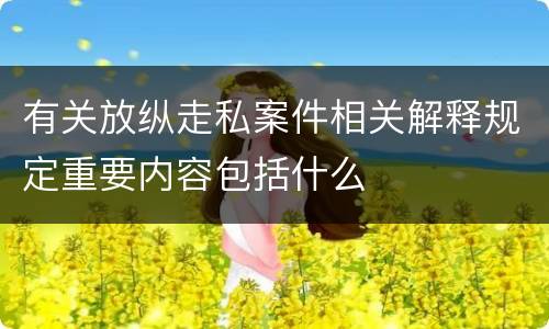 有关放纵走私案件相关解释规定重要内容包括什么