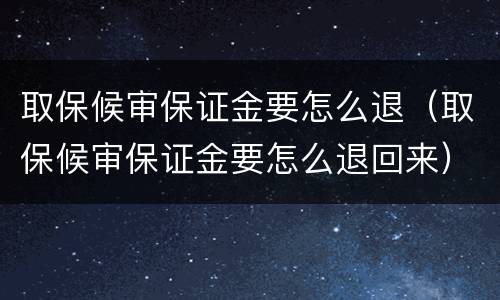 取保候审保证金要怎么退（取保候审保证金要怎么退回来）