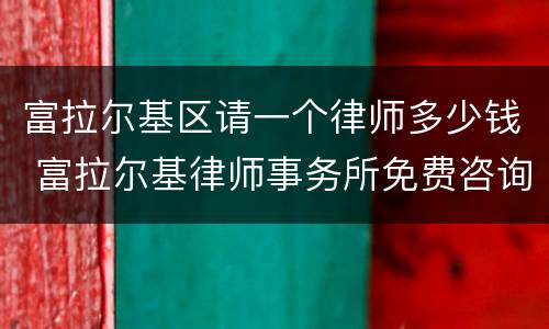 富拉尔基区请一个律师多少钱 富拉尔基律师事务所免费咨询