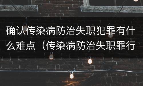 确认传染病防治失职犯罪有什么难点（传染病防治失职罪行为）
