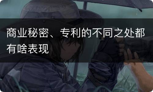 商业秘密、专利的不同之处都有啥表现