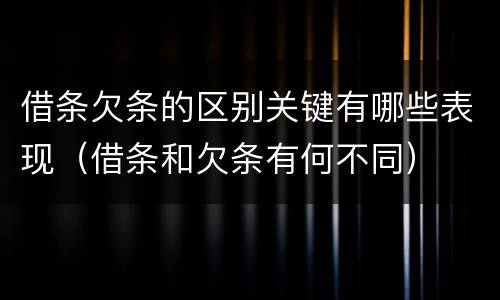借条欠条的区别关键有哪些表现（借条和欠条有何不同）