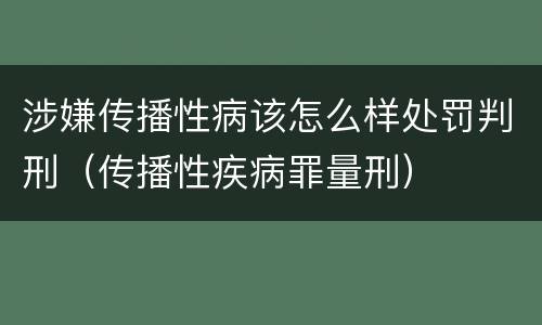 涉嫌传播性病该怎么样处罚判刑（传播性疾病罪量刑）