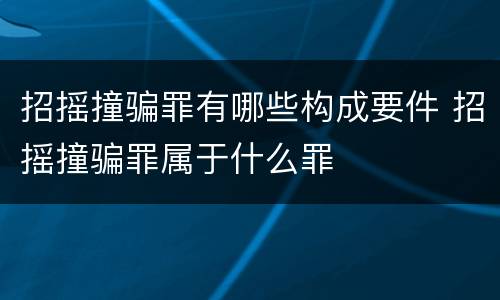 招摇撞骗罪有哪些构成要件 招摇撞骗罪属于什么罪