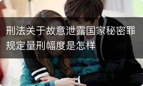 刑法关于故意泄露国家秘密罪规定量刑幅度是怎样