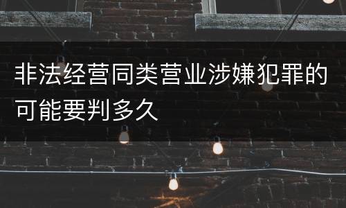 非法经营同类营业涉嫌犯罪的可能要判多久