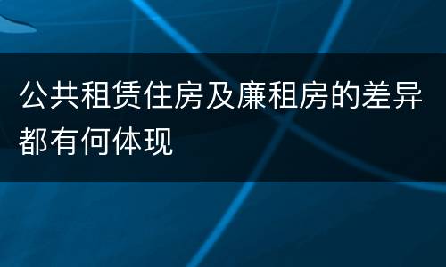 公共租赁住房及廉租房的差异都有何体现