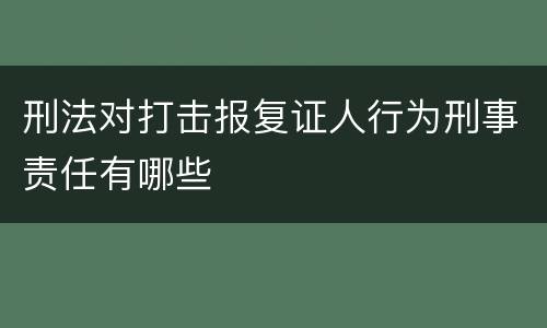 刑法对打击报复证人行为刑事责任有哪些