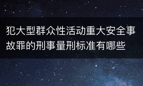 犯大型群众性活动重大安全事故罪的刑事量刑标准有哪些