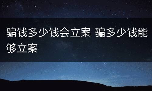 骗钱多少钱会立案 骗多少钱能够立案