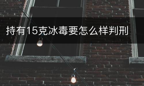 持有15克冰毒要怎么样判刑