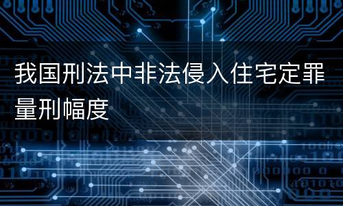 我国刑法中非法侵入住宅定罪量刑幅度