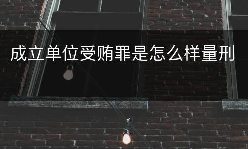 成立单位受贿罪是怎么样量刑
