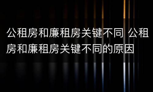 公租房和廉租房关键不同 公租房和廉租房关键不同的原因