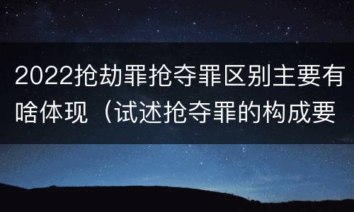 2022抢劫罪抢夺罪区别主要有啥体现（试述抢夺罪的构成要件以及与抢劫罪的区别）