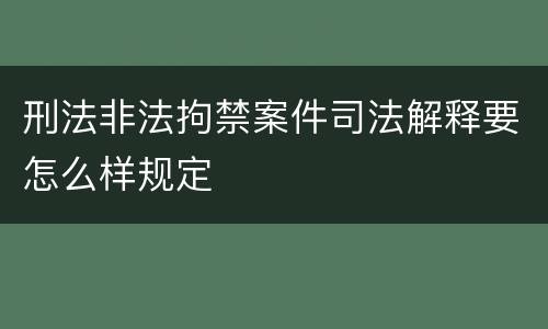 刑法非法拘禁案件司法解释要怎么样规定