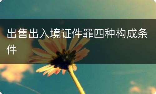 出售出入境证件罪四种构成条件