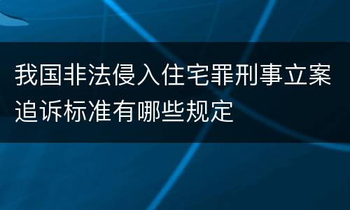 我国非法侵入住宅罪刑事立案追诉标准有哪些规定
