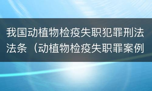 我国动植物检疫失职犯罪刑法法条（动植物检疫失职罪案例）