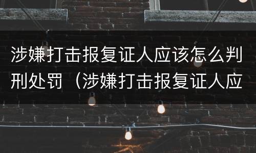 涉嫌打击报复证人应该怎么判刑处罚（涉嫌打击报复证人应该怎么判刑处罚）