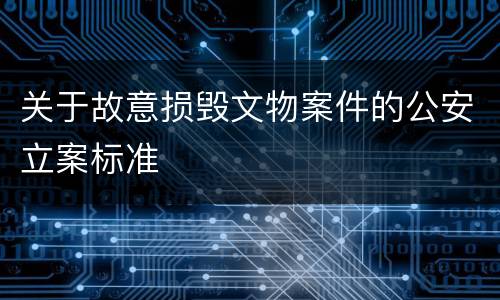 关于故意损毁文物案件的公安立案标准