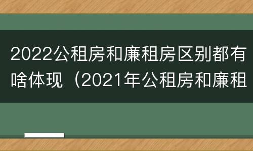 2022公租房和廉租房区别都有啥体现（2021年公租房和廉租房有什么区别）