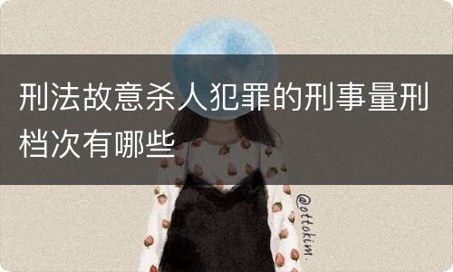 刑法故意杀人犯罪的刑事量刑档次有哪些