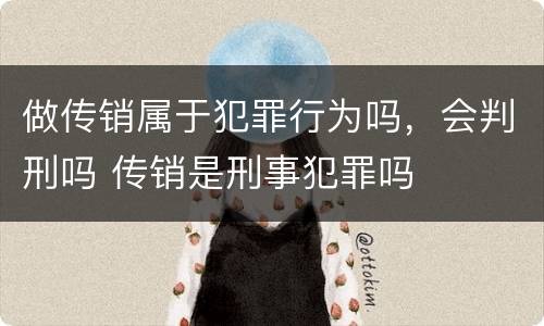 做传销属于犯罪行为吗，会判刑吗 传销是刑事犯罪吗