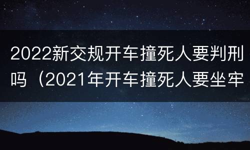 2022新交规开车撞死人要判刑吗（2021年开车撞死人要坐牢吗）