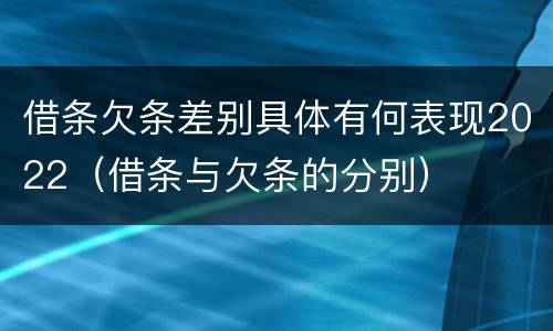 借条欠条差别具体有何表现2022（借条与欠条的分别）