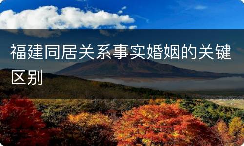 福建同居关系事实婚姻的关键区别