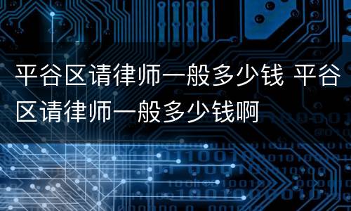 平谷区请律师一般多少钱 平谷区请律师一般多少钱啊