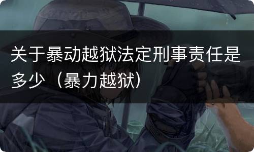 关于暴动越狱法定刑事责任是多少（暴力越狱）