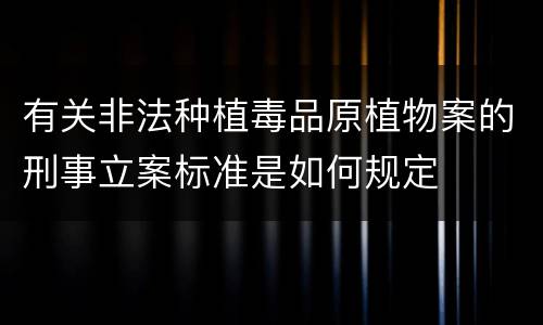 有关非法种植毒品原植物案的刑事立案标准是如何规定