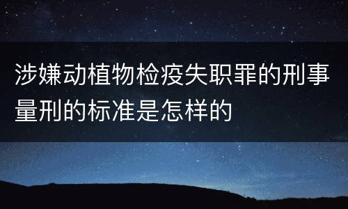 涉嫌动植物检疫失职罪的刑事量刑的标准是怎样的