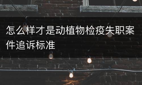怎么样才是动植物检疫失职案件追诉标准