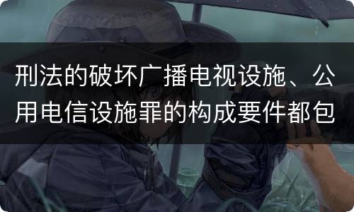 刑法的破坏广播电视设施、公用电信设施罪的构成要件都包括哪些