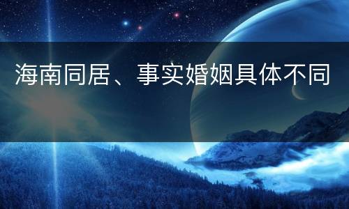 海南同居、事实婚姻具体不同