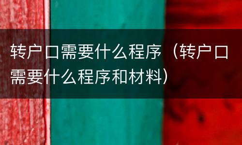 转户口需要什么程序（转户口需要什么程序和材料）