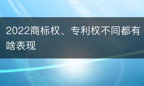 2022商标权、专利权不同都有啥表现