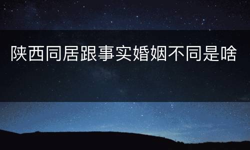 陕西同居跟事实婚姻不同是啥